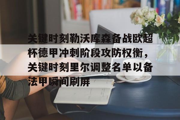 网页版入口关键时刻勒沃库森备战欧超杯德甲冲刺阶段攻防权衡，关键时刻里尔调整名单以备法甲瞬间刷屏的简单介绍