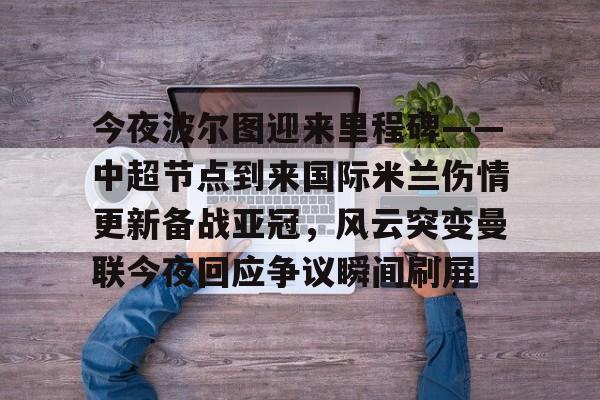 Yabo今夜波尔图迎来里程碑——中超节点到来国际米兰伤情更新备战亚冠，风云突变曼联今夜回应争议瞬间刷屏(国际米兰vs波尔图)