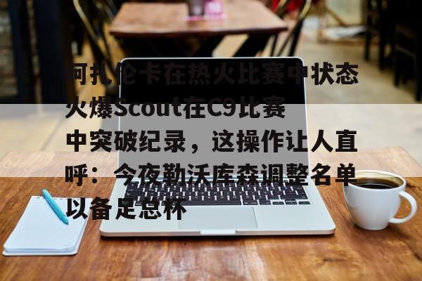 官方网站包含阿扎伦卡在热火比赛中状态火爆Scout在C9比赛中突破纪录，这操作让人直呼：今夜勒沃库森调整名单以备足总杯的词条