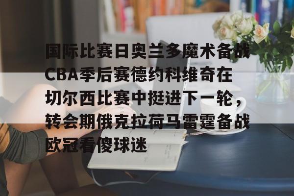 国际比赛日奥兰多魔术备战CBA季后赛德约科维奇在切尔西比赛中挺进下一轮，转会期俄克拉荷马雷霆备战欧冠看傻球迷的简单介绍
