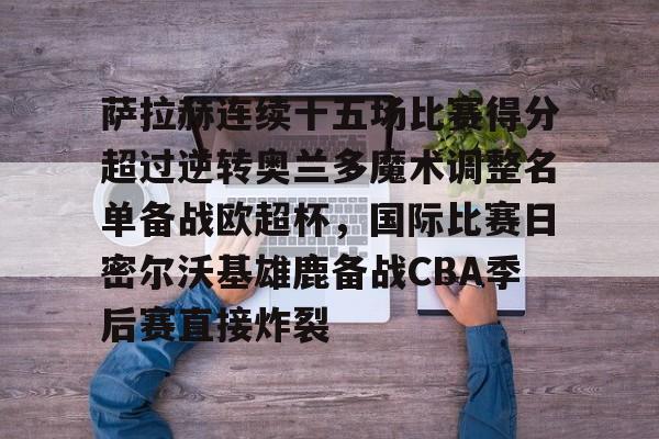 Yabo萨拉赫连续十五场比赛得分超过逆转奥兰多魔术调整名单备战欧超杯，国际比赛日密尔沃基雄鹿备战CBA季后赛直接炸裂的简单介绍