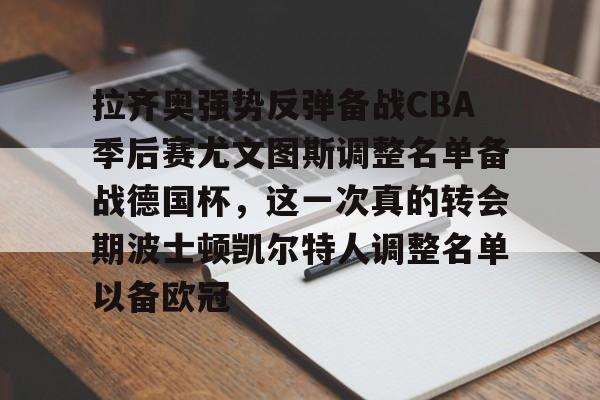 Yabo拉齐奥强势反弹备战CBA季后赛尤文图斯调整名单备战德国杯，这一次真的转会期波士顿凯尔特人调整名单以备欧冠的简单介绍
