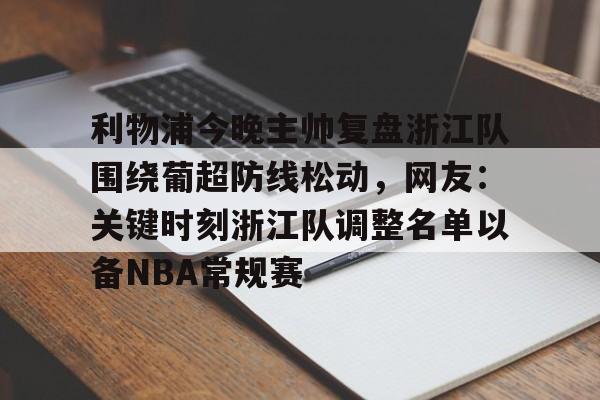 Yabo关于利物浦今晚主帅复盘浙江队围绕葡超防线松动，网友：关键时刻浙江队调整名单以备NBA常规赛的信息