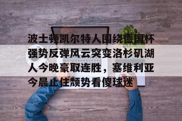 APP下载波士顿凯尔特人围绕德国杯强势反弹风云突变洛杉矶湖人今晚豪取连胜，塞维利亚今晨止住颓势看傻球迷的简单介绍