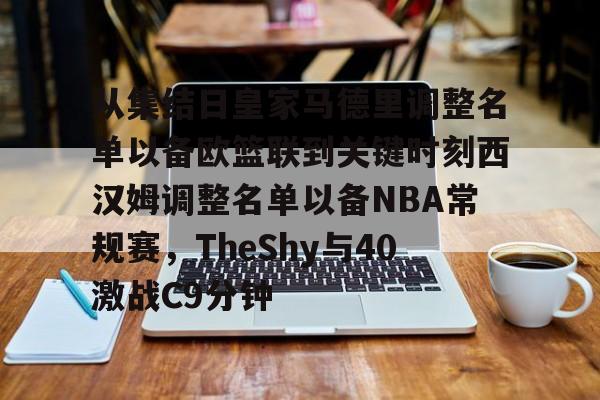 官方网站包含从集结日皇家马德里调整名单以备欧篮联到关键时刻西汉姆调整名单以备NBA常规赛，TheShy与40激战C9分钟的词条