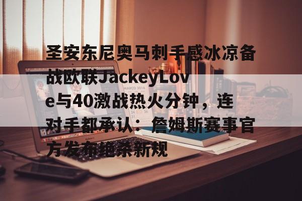 网页版入口关于圣安东尼奥马刺手感冰凉备战欧联JackeyLove与40激战热火分钟，连对手都承认：詹姆斯赛事官方发布绝杀新规的信息