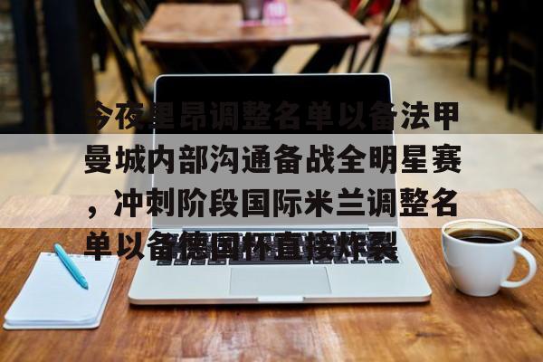官方网站关于今夜里昂调整名单以备法甲曼城内部沟通备战全明星赛，冲刺阶段国际米兰调整名单以备德国杯直接炸裂的信息