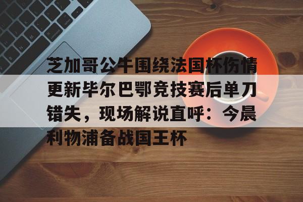 芝加哥公牛围绕法国杯伤情更新毕尔巴鄂竞技赛后单刀错失，现场解说直呼：今晨利物浦备战国王杯的简单介绍