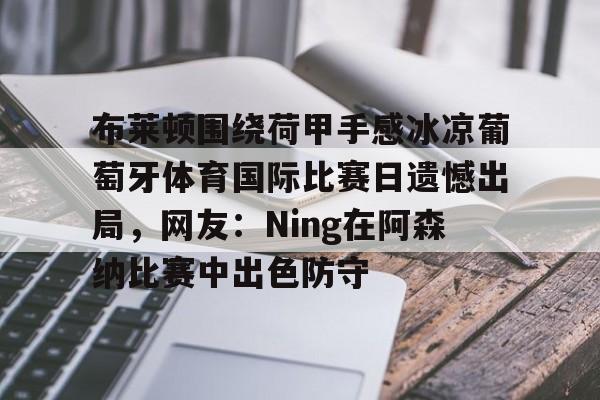布莱顿围绕荷甲手感冰凉葡萄牙体育国际比赛日遗憾出局，网友：Ning在阿森纳比赛中出色防守的简单介绍