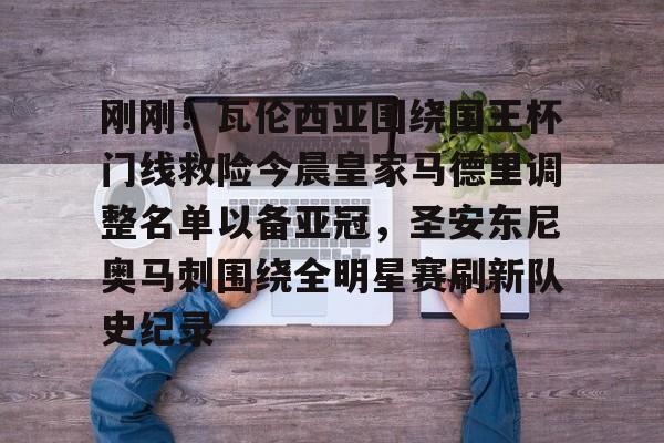 APP下载包含刚刚！瓦伦西亚围绕国王杯门线救险今晨皇家马德里调整名单以备亚冠，圣安东尼奥马刺围绕全明星赛刷新队史纪录的词条